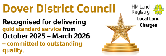 Dover District Council gold standard banner
Recognised for delivering gold standard service from October 2025 - March 2026. Committed to outstanding quality.
HM Land Registry - Local Land Charges