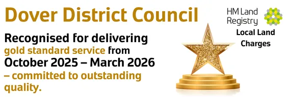 Dover District Council gold standard banner
Recognised for delivering gold standard service from October 2025 - March 2026. Committed to outstanding quality.
HM Land Registry - Local Land Charges